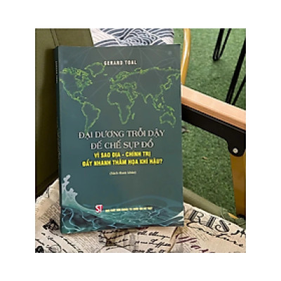 Sách - ĐẠI DƯƠNG TRỖI DẬY ĐẾ CHẾ SỤP ĐỔ - Vì sao địa - Chính trị đẩy nhanh thảm họa khí hậu? – NXB Chính trị quốc gia sự thật