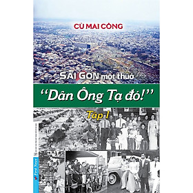 Sách Hồi Ký Hay: Sài Gòn Một Thuở - “Dân Ông Tạ Đó!” - Tập 1
