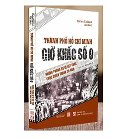 Sách - THÀNH PHỐ HỒ CHÍ MINH GIỜ KHẮC SỐ 0 – Những phóng sự về kết thúc cuộc chiến tranh 30 năm