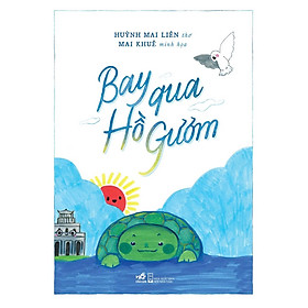 BAY QUA HỒ GƯƠM - Huỳnh Mai Liên & Mai Khuê – Nhã Nam – NXB Hội Nhà Văn