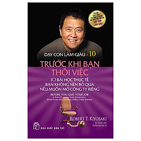 Dạy Con Làm Giàu 10: Trước Khi Bạn Thôi Việc (Tái Bản 2023)
