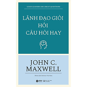 Lãnh Đạo Giỏi Hỏi Câu Hỏi Hay (Tái Bản)