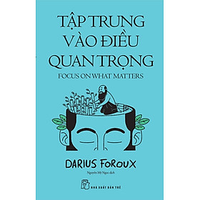 TẬP TRUNG VÀO ĐIỀU QUAN TRỌNG – Darius Foroux - Nguyễn Mỹ Ngọc dịch - NXB Trẻ