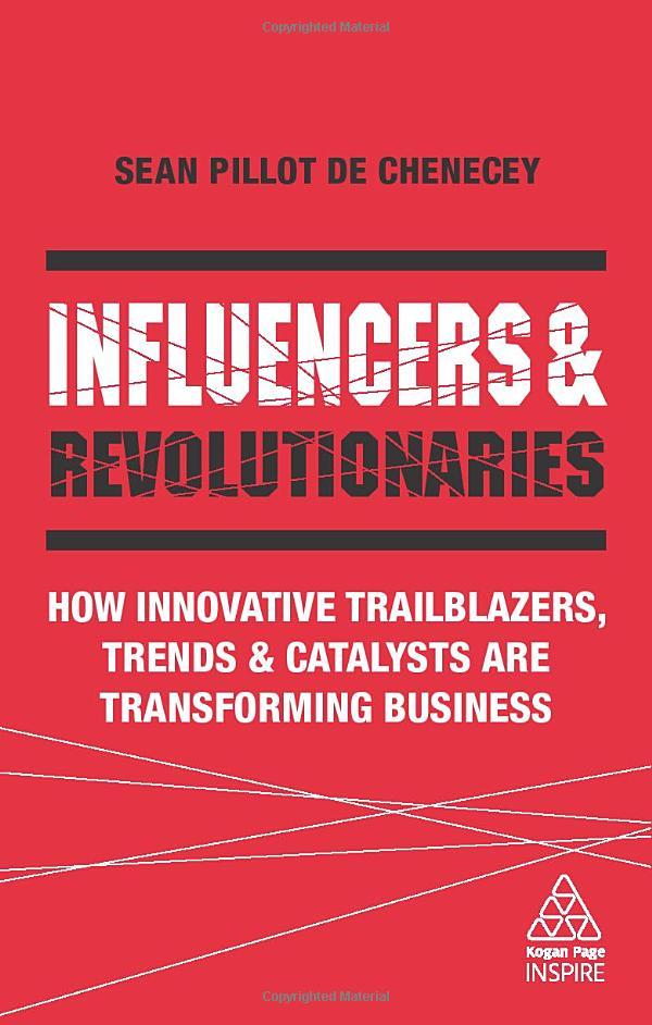 Influencers And Revolutionaries: How Innovative Trailblazers, Trends And Catalysts Are Transforming Business (Kogan Page Inspire)