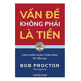 Sách - Vấn Đề Không Phải Là Tiền - Cách Nhìn Hoàn Toàn Khác Về Tiền Bạc - Bob Proctor - Nhà xuất bản Thanh Niên