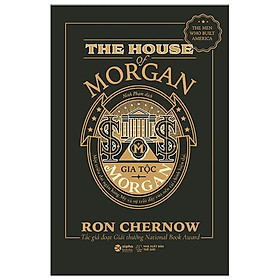 Gia Tộc Morgan - Một Triều Đại Ngân Hàng Mỹ Và Sự Trỗi Dậy Của Nền Tài Chính Hiện Đại