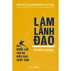 Làm Lãnh Đạo - Ba Động Lực Tạo Ra Hiệu Quả Vượt Trội - Patrick Faniel; Nguyễn Ngọc Anh dịch