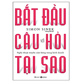 Bắt Đầu Với Câu Hỏi Tại Sao - Nghệ Thuật Truyền Cảm Hứng Trong Kinh Doanh (Tái Bản)