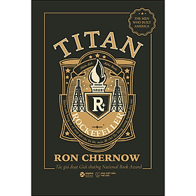 Titan-Gia Tộc Rockefeller - Thiên Anh Hùng Ca Về Một Gia Tộc Bí Ẩn, Một Đế Chế Lẫy Lừng Trong Ngành Dầu Mỏ (Bìa Đen)