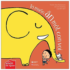 Ehon Bé Ngoan - Tớ Muốn Ăn Một Con Voi: Tớ Muốn Ăn Một Con Voi