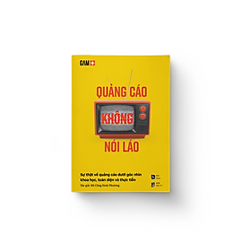 QUẢNG CÁO KHÔNG NÓI LÁO - Sự thật về quảng cáo dưới góc nhìn khoa học, toàn diện và thực tiễn