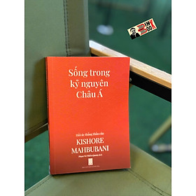 SỐNG TRONG KỶ NGUYÊN CHÂU Á - Hồi ức thẳng thắn của Kishore Mahbubani  – Phạm Vũ Thiều Quang dịch – NXB Hội Nhà Văn