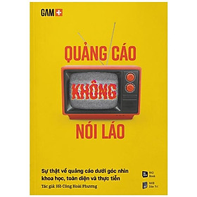 Quảng Cáo Không Nói Láo - Sự Thật Về Quảng Cáo Dưới Góc Nhìn Khoa Học, Toàn Diện Và Thực Tiễna