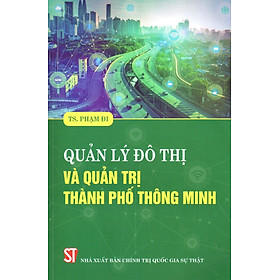 QUẢN LÝ ĐÔ THỊ VÀ QUẢN TRỊ THÀNH PHỐ THÔNG MINH (TS. PHẠM ĐI) - NXB Chính trị Quốc gia Sự thật