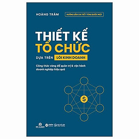 Thiết Kế Tổ Chức Dựa Trên Lõi Kinh Doanh - Công Thức Vàng Để Quản Trị Và Vận Hành Doanh Nghiệp Hiệu Quả - Bản Quyền