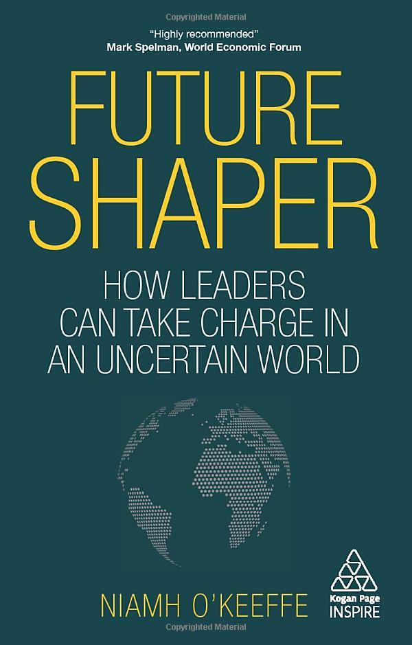 Future Shaper: How Leaders Can Take Charge In An Uncertain World (Kogan Page Inspire)