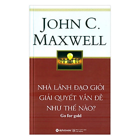 Nhà Lãnh Đạo Giỏi Giải Quyết Vấn Đề Như Thế Nào (Tái Bản)