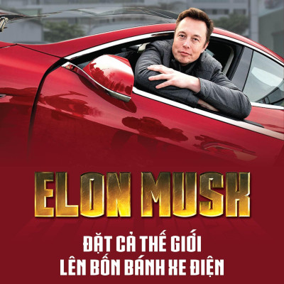 Elon Musk - Đặt Cả Thế Giới Lên Bốn Bánh Xe Điện