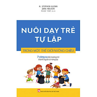 NUÔI DẠY TRẺ TỰ LẬP TRONG MỘT THẾ GIỚI NUÔNG CHIỀU - 7 Công cụ bồi dưỡng trẻ thành người có năng lực.