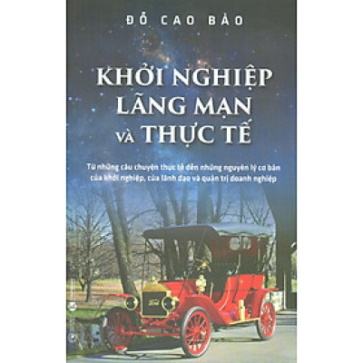 Khởi Nghiệp Lãng Mạn Và Thực Tế - Từ Những Câu Chuyện Thực Tế Đến Những Nguyên Lý Cơ Bản Của Khởi Nghiệp, Của Lãnh Đạo Và Quản Trị Doanh Nghiệp