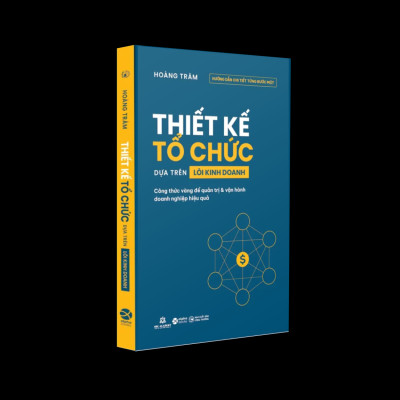 Thiết Kế Tổ Chức Dựa Trên Lõi Kinh Doanh - Công Thức Vàng Để Quản Trị Và Vận Hành Doanh Nghiệp Hiệu Quả
