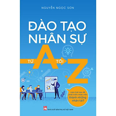 Đào Tạo Nhân Sự Từ A Tới Z- Cuốn Sách Giúp Quản Lí Nhân Sự Hiệu Quả, Nâng Cao Hiệu Suất Công Việc