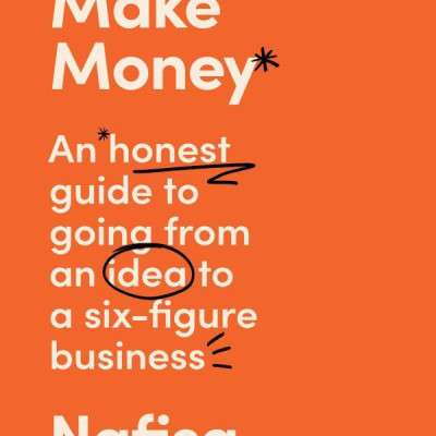 How To Make Money An Honest Guide On Going From An Idea To A Six-Figure Business