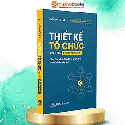 Thiết Kế Tổ Chức Dựa Trên Lõi Kinh Doanh - Công Thức Vàng Để Quản Trị Và Vận Hành Doanh Nghiệp Hiệu Quả