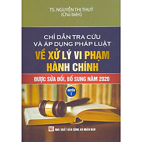 Chỉ dẫn tra cứu và áp dụng pháp luật về xử lý vi phạm hành chính được sửa đổi, bổ sung năm 2020 - Tập 1