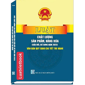  Luật Chất Lượng Sản Phẩm, Hàng Hoá ( Sửa Đổi, Bổ Sung Năm 2025 ) Văn Bản Quy Định Chi Tiết Thi Hành