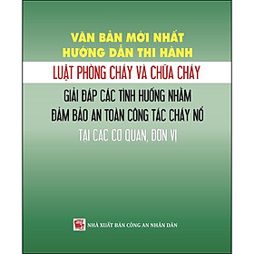 Văn Bản Mới Nhất Hướng Dẫn Thi Hành  Luật Phòng Cháy Và Chữa Cháy - Giải Đáp Các Tình Huống Nhằm Đảm Bảo An Toàn Công Tác Cháy Nổ Tại Các Cơ Quan, Đơn Vị