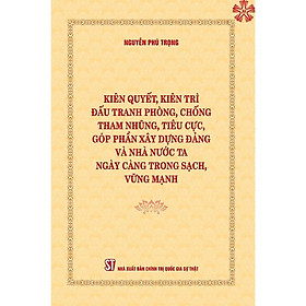 Sách Kiên quyết, kiên trì đấu tranh phòng, chống tham nhũng, tiêu cực, góp phần xây dựng Đảng và Nhà nước ta ngày càng trong sạch, vững mạnh
