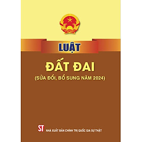 [Sửa đổi, bổ sung năm 2024] LUẬT ĐẤT ĐAI – NXB Chính Trị Quốc Gia Sự Thật