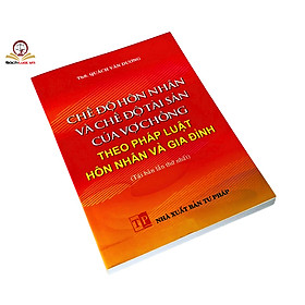 Chế độ hôn nhân và chế độ tài sản của vợ chồng theo pháp luật hôn nhân và gia đình (tái bản lần thứ nhất)