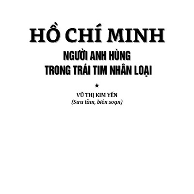 Hồ Chí Minh Gương Sáng Cho Muôn Đời: Hồ Chí Minh - Người Anh Hùng Trong Trái Tim Nhân Loại