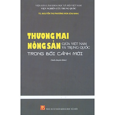 Thương Mại Nông Sản Giữa Việt Nam Và Trung Quốc Trong Bối Cảnh Mới (Sách chuyên khảo) - TS. Nguyễn Thị Phương Hoa (Chủ biên)