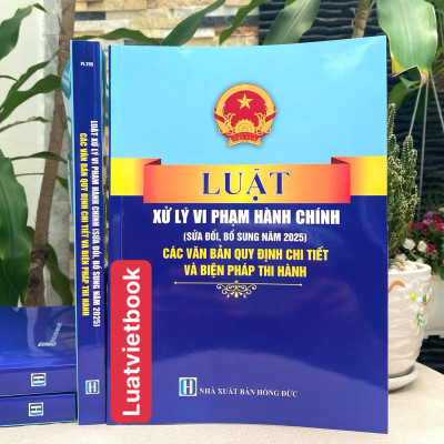 Luật Xử Lý Vi Phạm Hành Chính ( Sửa Đổi, Bổ Sung Năm 2025) Các Quy Định Chi Thiết Và Biện Pháp Thi Hành