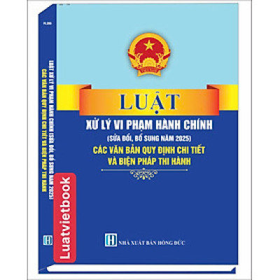 Luật Xử Lý Vi Phạm Hành Chính ( Sửa Đổi, Bổ Sung Năm 2025) Các Quy Định Chi Thiết Và Biện Pháp Thi Hành