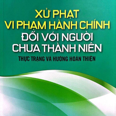 Xử Phạt Vi Phạm Hành Chính Đối Với Người Chưa Thành Niên - Thực Trạng Và Hướng Hoàn Thiện