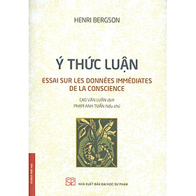 Ý Thức Luận (Essai Sur Les Données Immédiates De La Conscience) - Henri Bergson; Cao Văn Luận dịch; Phạm Anh Tuấn hiệu chú (Tái bản 2024)