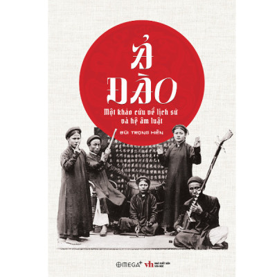 Ả ĐÀO: MỘT KHẢO CỨU VỀ LỊCH SỬ VÀ HỆ ÂM LUẬT - Bùi Trọng Hiền - Omega Plus - NXB Văn Học.