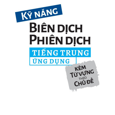 Kỹ Năng Biên Dịch - Phiên Dịch Tiếng Trung Ứng Dụng (Kèm Từ Vựng Theo Chủ Đề)