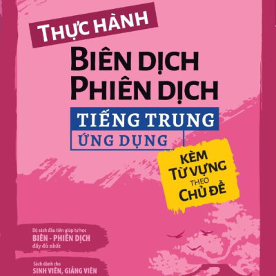 Thực Hành Biên Dịch - Phiên Dịch Tiếng Trung Ứng Dụng (Kèm Từ Vựng Theo Chủ Đề)
