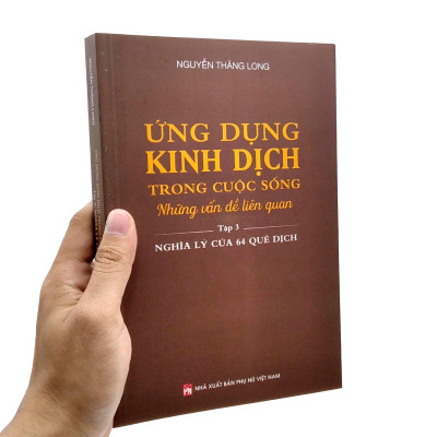 Ứng Dụng Kinh Dịch Trong Cuộc Sống - Tập 3: Nghĩa Lý Của 64 Quẻ Dịch
