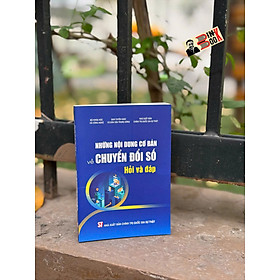 NHỮNG NỘI DUNG CƠ BẢN VỀ CHUYỂN ĐỔI SỐ: HỎI VÀ ĐÁP – Ban Tuyên Giáo Và Dân Vận Trung Ương & Bộ Khoa học và Công nghệ – NXB Chính trị Quốc gia Sự Thật