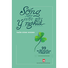 Sống Một Cuộc Đời Ý Nghĩa- Tư Duy Tích Cực Thay Đổi Cuộc Sống