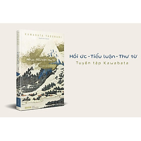 (Bìa cứng) TUYỂN TẬP KAWABATA: Hồi Ức - Tiểu Luận - Thư Từ – Kawabata Yasunari – Tao Đàn