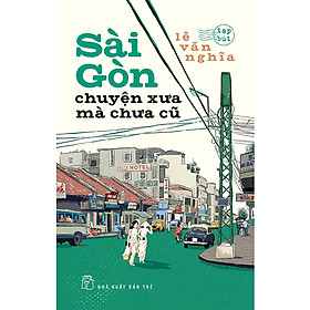 Sài Gòn Chuyện Xưa Mà Chưa Cũ (NXB Trẻ)