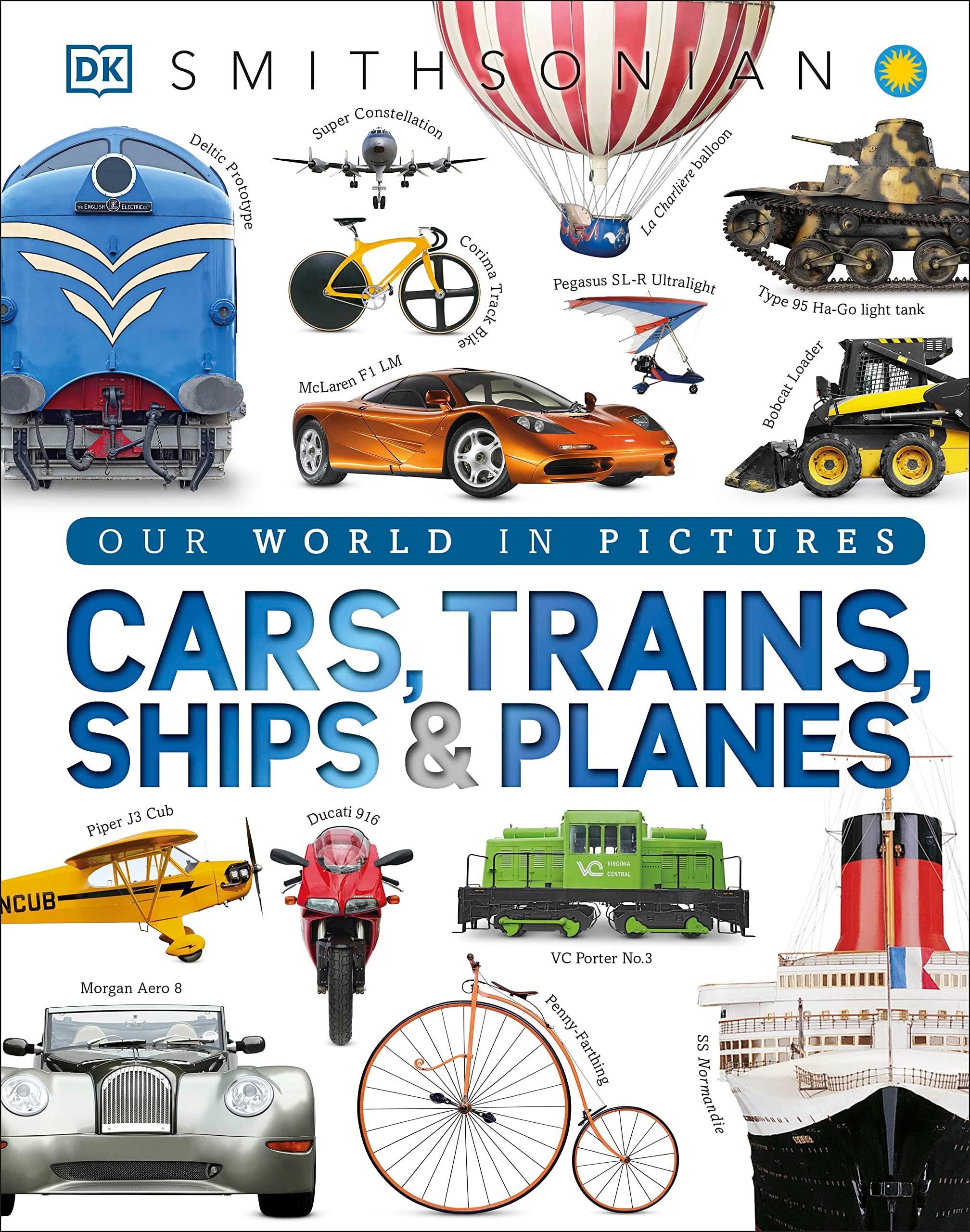 Cars, Trains, Ships, And Planes: A Visual Encyclopedia Of Every Vehicle (DK Our World In Pictures)