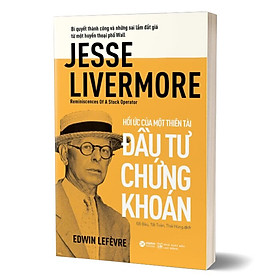 HỒI ỨC CỦA MỘT THIÊN TÀI ĐẦU TƯ CHỨNG KHOÁN - Bí Quyết Thành Công Và Những Sai Lầm Đắt Giá Từ Một Huyền Thoại Phố Wall - Edwin Lefèvre - Alpha Books